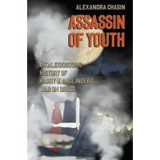 Assassin of Youth : A Kaleidoscopic History of Harry J. Anslinger's War on Drugs