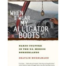 When I Wear My Alligator Boots : Narco-Culture in the U.S. Mexico Borderlands